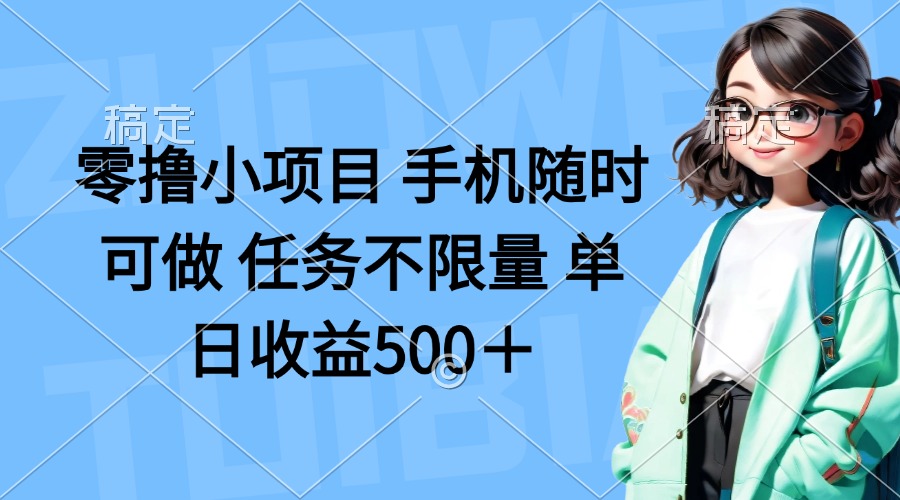 （14293期）零撸小项目 手机随时可做 任务不限量 单日收益500＋-轻创终点站